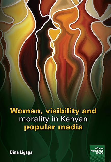 Women, visibility and morality in Kenyan popular media, Dina Ligaga