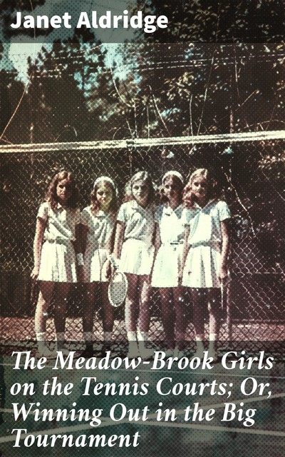 The Meadow-Brook Girls on the Tennis Courts; Or, Winning Out in the Big Tournament, Janet Aldridge