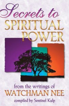 Secrets to Spiritual Power
From the Writings of Watchman Nee, Watchman Nee