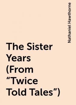 The Sister Years (From "Twice Told Tales"), Nathaniel Hawthorne