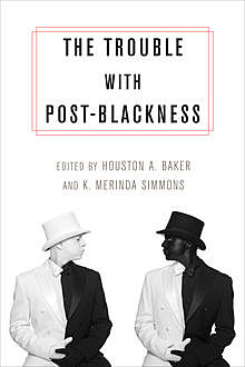 The Trouble with Post-Blackness, Houston A. Baker Jr., K. Merinda Simmons