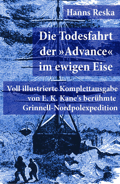 Die Todesfahrt der »Advance« im ewigen Eise (Voll illustrierte Komplettausgabe von E. K. Kane's berühmte Grinnell-Nordpolexpedition), Hanns Reska