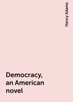 Democracy, an American novel, Henry Adams