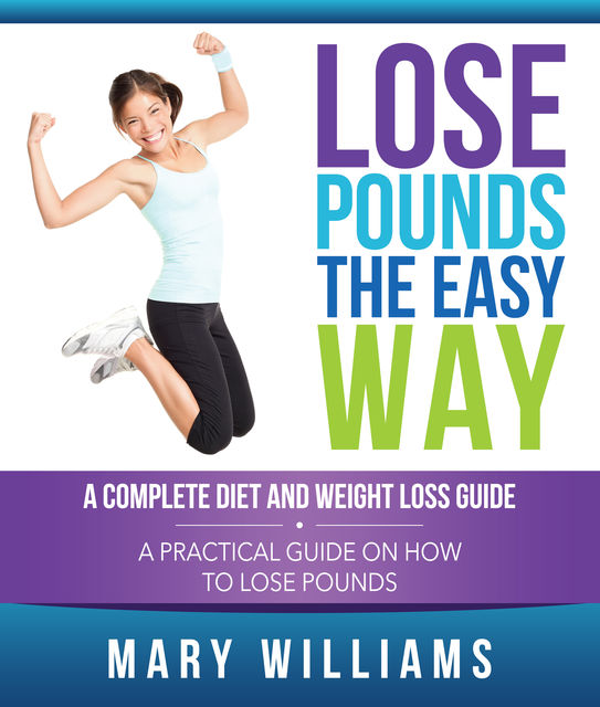 Lose Pounds the Easy Way: A Complete Diet and Weight Loss Guide, Mary Williams