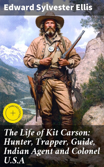 The Life of Kit Carson: Hunter, Trapper, Guide, Indian Agent and Colonel U.S.A, Edward Sylvester Ellis