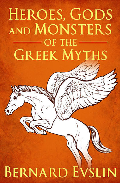 Heroes, Gods and Monsters of the Greek Myths, Bernard Evslin