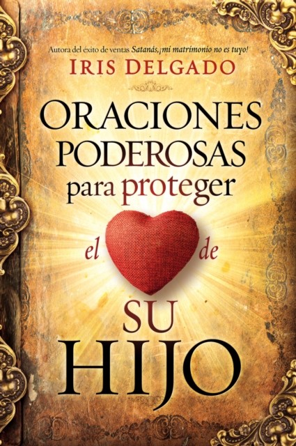 Oraciones poderosas para proteger el corazón de su hijo / Powerful Prayers to Protect the Heart of Your Child (Spanish Edition), Iris Delgado