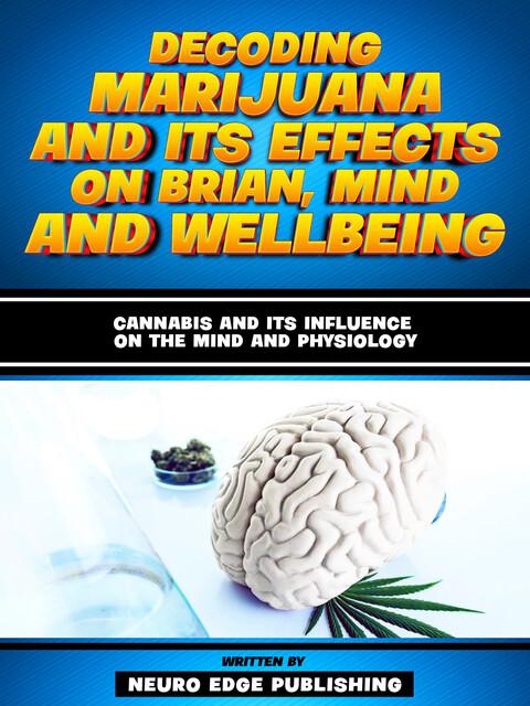 Decoding Marijuana And Its Effects On Brian, Mind And Wellbeing, Neuro Edge Publishing