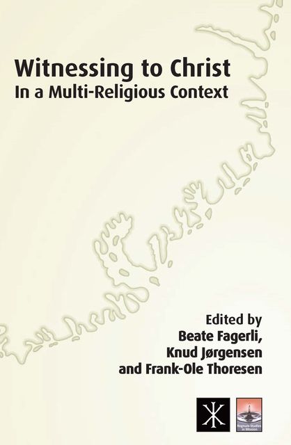 Witnessing to Christ in a Multi-Religious Context, Knud Jørgensen, Beate Fagerli, Frank-Ole Thoresen
