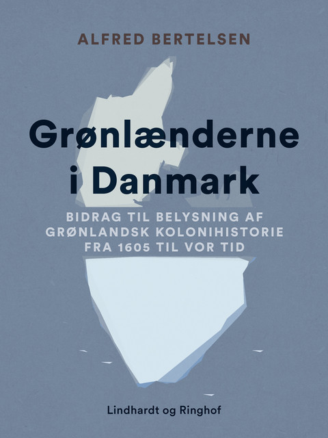 Grønlænderne i Danmark. Bidrag til Belysning af grønlandsk Kolonihistorie fra 1605 til vor Tid, Alfred Bertelsen