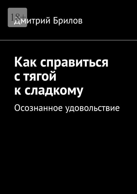 Как справиться с тягой к сладкому. Осознанное удовольствие, Дмитрий Брилов