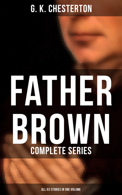 Father Brown: Complete Series (All 53 Stories in One Volume), G.K.Chesterton