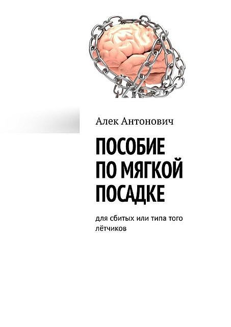 Пособие по мягкой посадке. Для сбитых или типа того летчиков, Алек Антонович