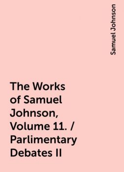 The Works of Samuel Johnson, Volume 11. / Parlimentary Debates II, Samuel Johnson