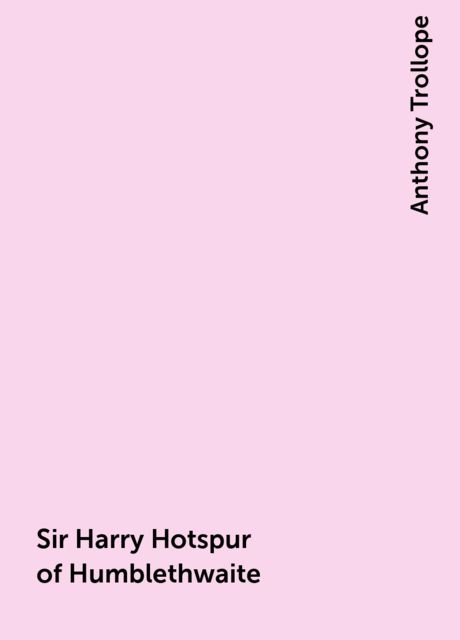 Sir Harry Hotspur of Humblethwaite, Anthony Trollope