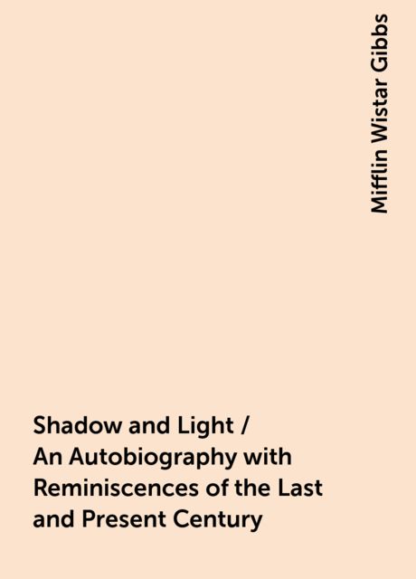 Shadow and Light / An Autobiography with Reminiscences of the Last and Present Century, Mifflin Wistar Gibbs