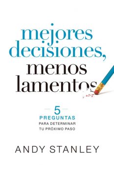 Mejores decisiones, menos lamentos, Andy Stanley