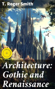 Architecture: Gothic and Renaissance, T.Roger Smith