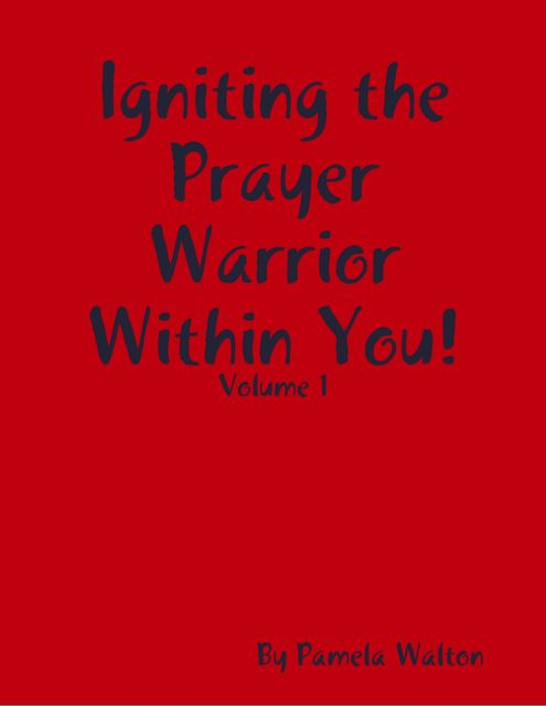 Igniting the Prayer Warrior Within You! : Volume 1, Pamela Walton
