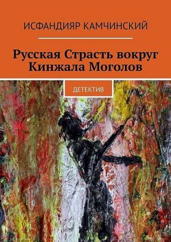 Русская Страсть вокруг Кинжала Моголов. Детектив, Исфандияр Камчинский