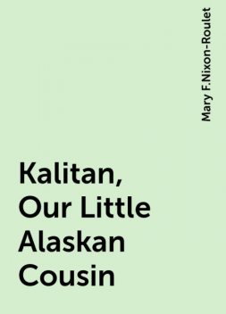 Kalitan, Our Little Alaskan Cousin, Mary F.Nixon-Roulet