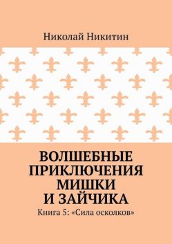 Волшебные приключения Мишки и Зайчика. Книга 5: «Сила осколков», Николай Никитин