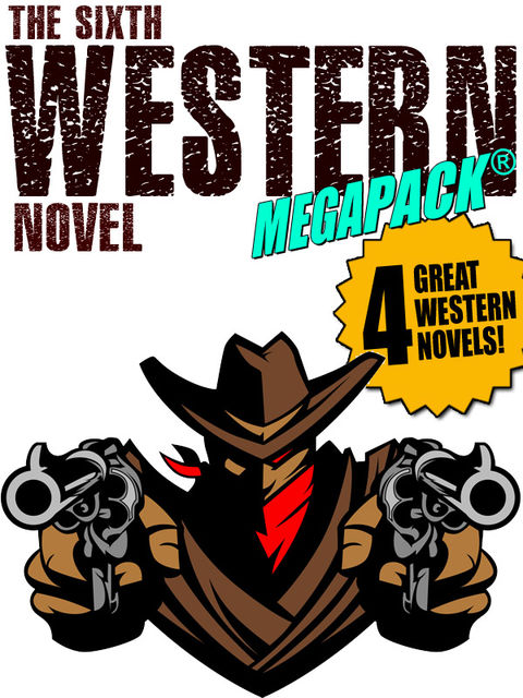 The Sixth Western Novel MEGAPACK ®: 4 Novels of the Old West, Jackson Gregory, Allan K.Echols, Walker A. Tompkins, Will Cook