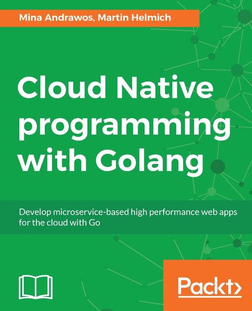 Cloud Native programming with Golang, Mina Andrawos, Martin Helmich