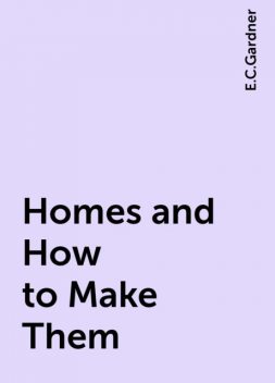 Homes and How to Make Them, E.C.Gardner