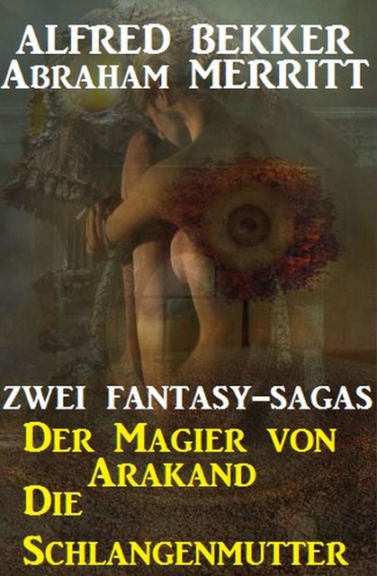 Zwei Fantasy Sagas: Der Magier von Arakand/Die Schlangenmutter, Alfred Bekker, Abraham Merritt