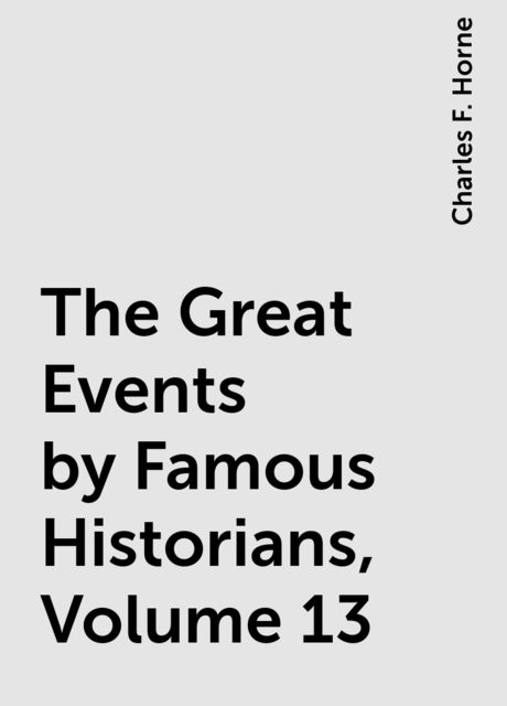 The Great Events by Famous Historians, Volume 13, Charles F. Horne