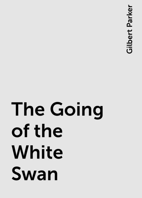 The Going of the White Swan, Gilbert Parker