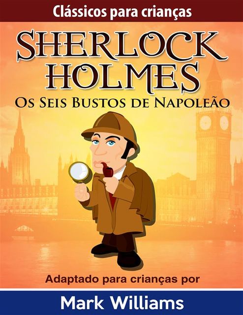 Sherlock Holmes: Sherlock Para Crianças: Os Seis Bustos de Napoleão, Mark Williams