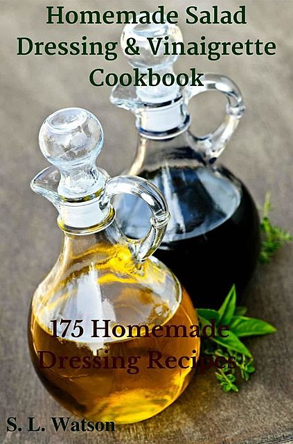 Homemade Salad Dressing & Vinaigrette Cookbook: 175 Homemade Dressing Recipes! (Southern Cooking Recipes Book 29), Watson, S.L.