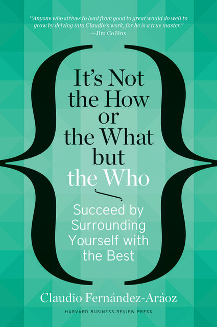It's Not the How or the What but the Who, Claudio Fernández-Aráoz