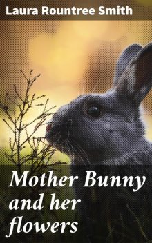 Mother Bunny and her flowers, Laura Rountree Smith