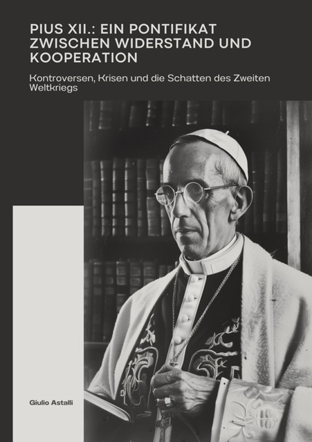 Pius XII.: Ein Pontifikat zwischen Widerstand und Kooperation, Giulio Astalli