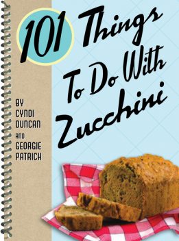 101 Things To Do With Zucchini, Cyndi Duncan, Georgie Patrick
