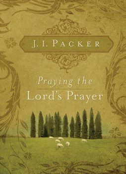 Praying the Lord's Prayer, J.I. Packer