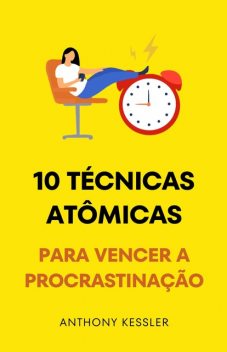 10 Técnicas Atômicas Para Vencer A Procrastinação, Anthony Kessler