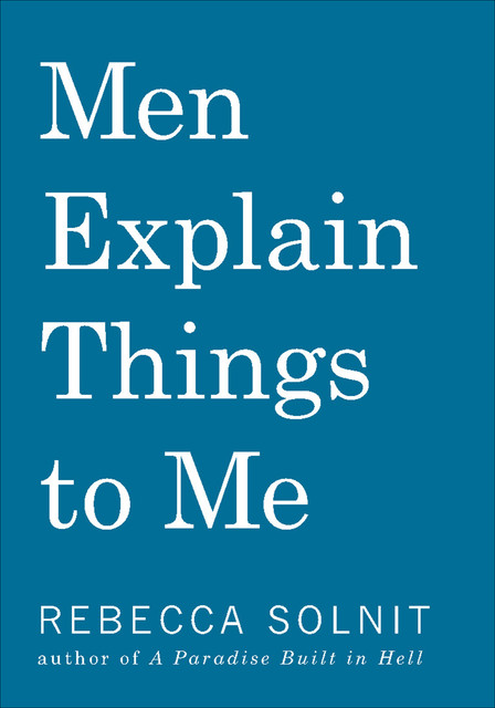 Men Explain Things to Me, Rebecca Solnit