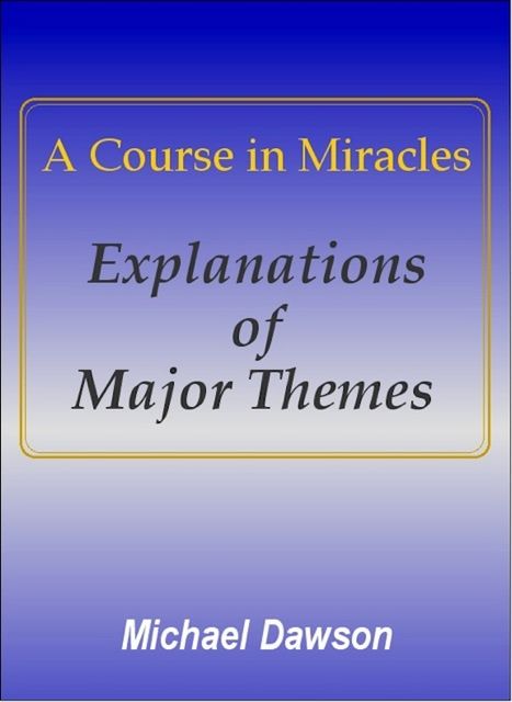 A Course in Miracles – Explanations of Major Themes, Michael Dawson