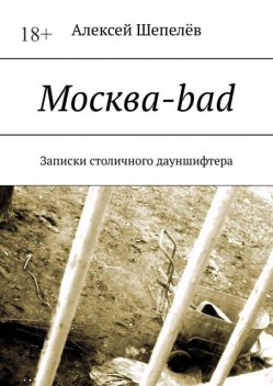 Москва-bad. Записки столичного дауншифтера, Алексей А. Шепелёв