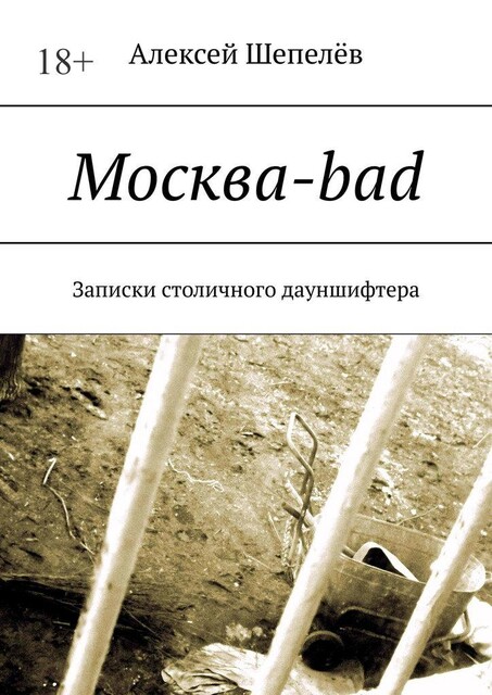 Москва-bad. Записки столичного дауншифтера, Алексей А. Шепелёв