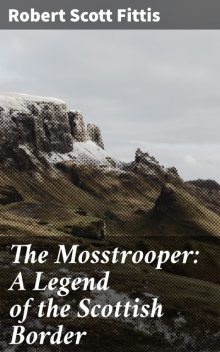 The Mosstrooper: A Legend of the Scottish Border, Robert Scott Fittis