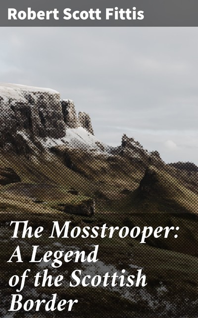 The Mosstrooper: A Legend of the Scottish Border, Robert Scott Fittis