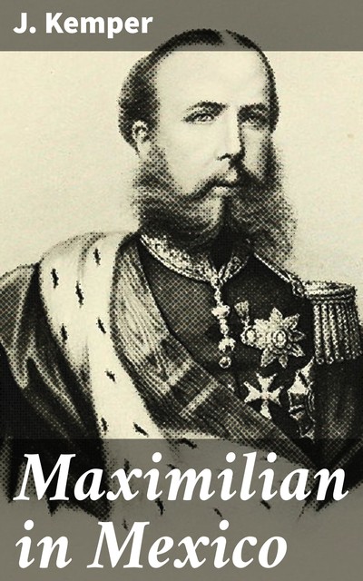 Maximilian in Mexico, J. Kemper