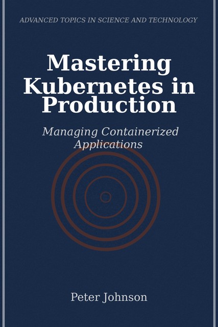 Mastering Kubernetes in Production, Peter Johnson