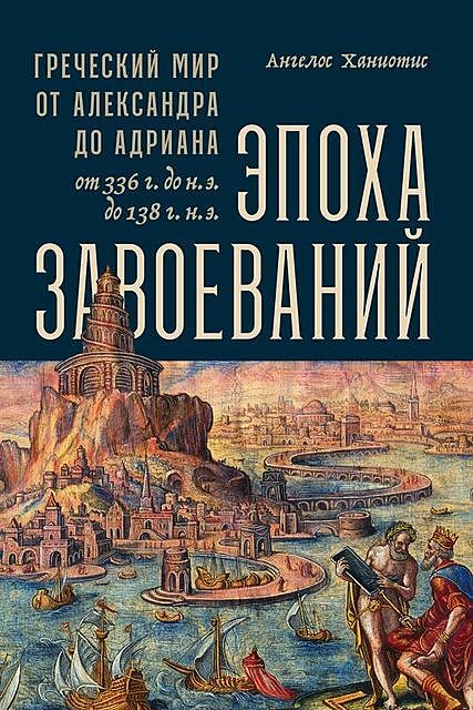 Эпоха завоеваний: Греческий мир от Александра до Адриана (336 г. до н.э. — 138 г. н.э.), Ангелос Ханиотис