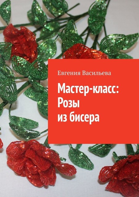 Мастер-класс: розы из бисера, Евгения Васильева